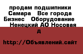 продам подшипники Самара - Все города Бизнес » Оборудование   . Ненецкий АО,Носовая д.